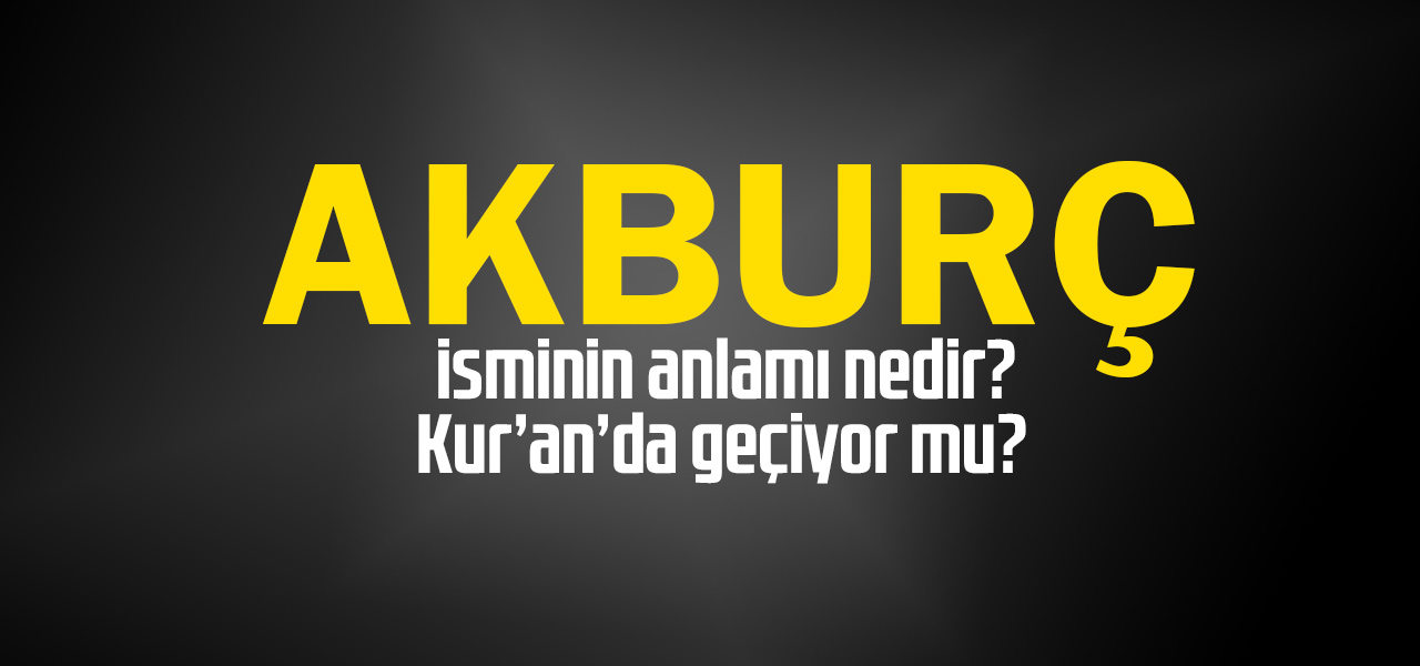 Akburç isminin anlamı nedir, Akburç ne demektir? Kuranda geçiyor mu?