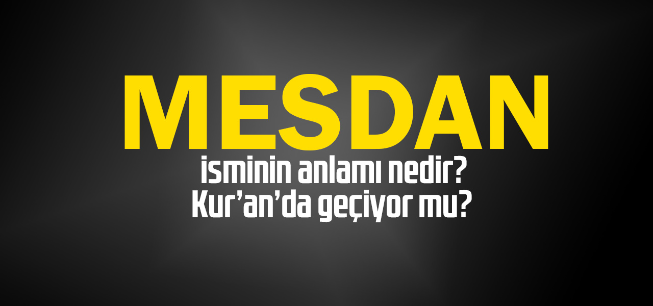 Mesdan isminin anlamı nedir, Mesdan ne demektir? Kuranda geçiyor mu?