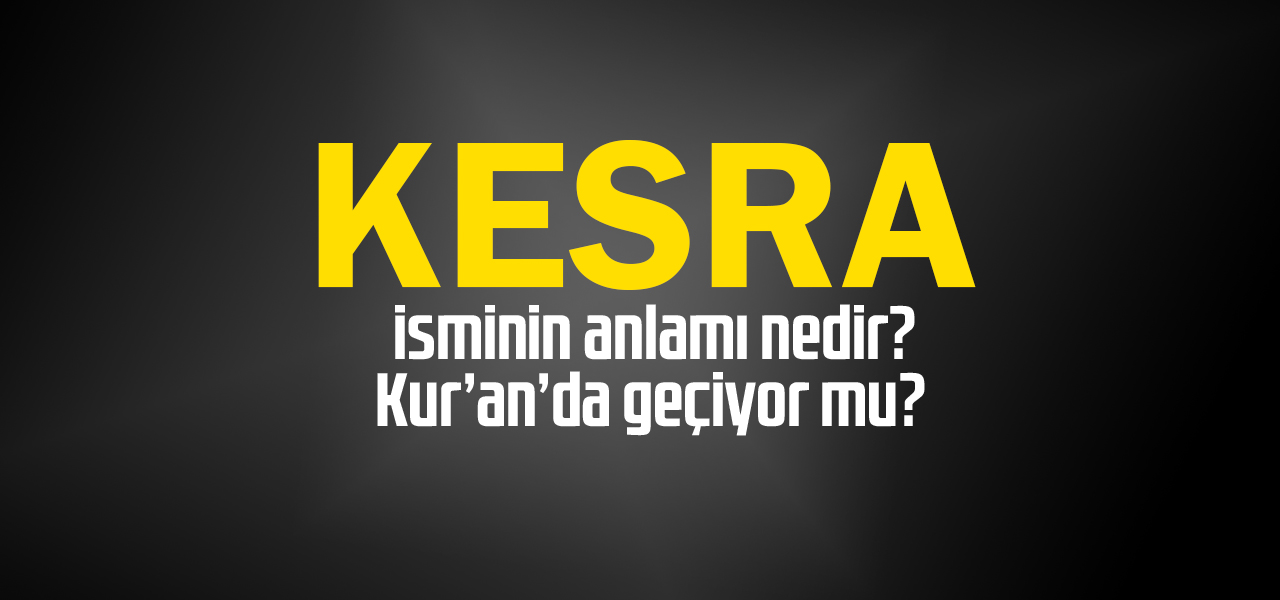 Kesra isminin anlamı nedir, Kesra ne demektir? Kuranda geçiyor mu?