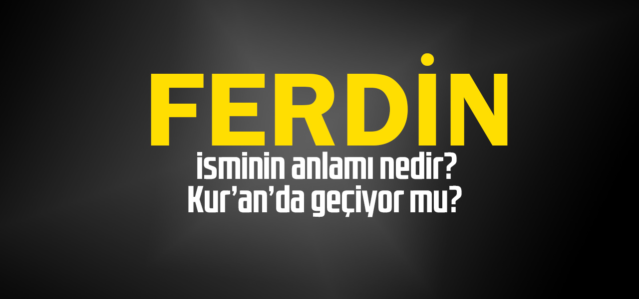 Ferdin isminin anlamı nedir, Ferdin ne demektir? Kuranda geçiyor mu?