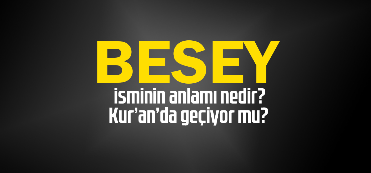 Besey isminin anlamı nedir, Besey ne demektir? Kuranda geçiyor mu?