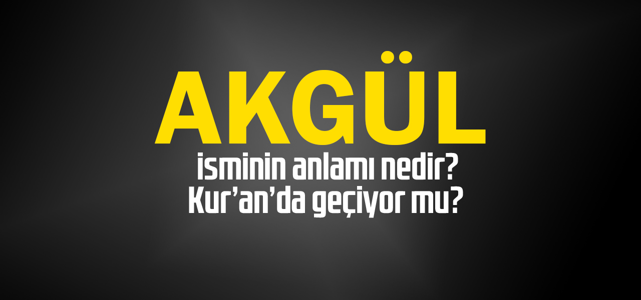 Akgül isminin anlamı nedir, Akgül ne demektir? Kuranda geçiyor mu?