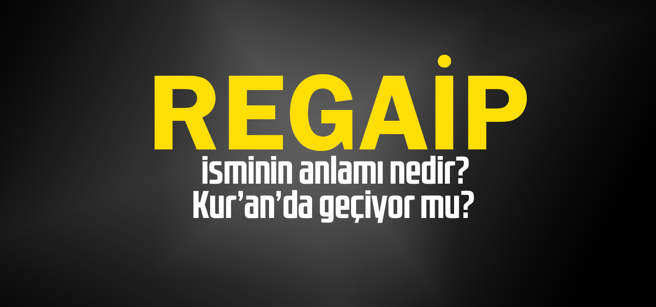 Regaip isminin anlamı nedir, Regaip ne demektir? Kuranda geçiyor mu?