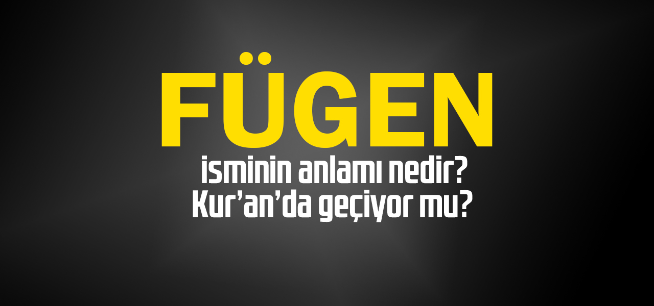 Fügen isminin anlamı nedir, Fügen ne demektir? Kuranda geçiyor mu?