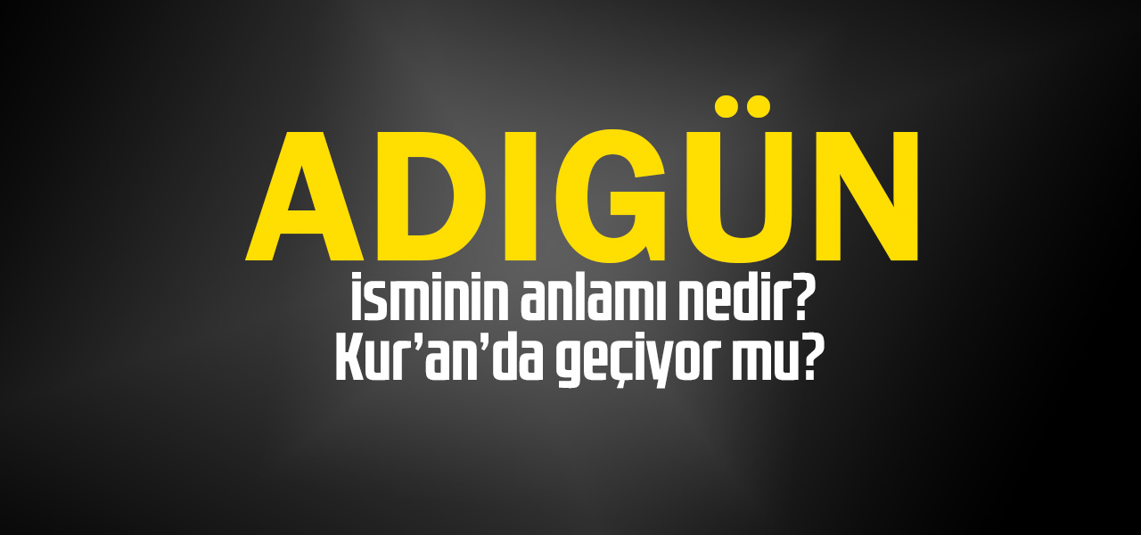 Adıgün isminin anlamı nedir, Adıgün ne demektir? Kuranda geçiyor mu?