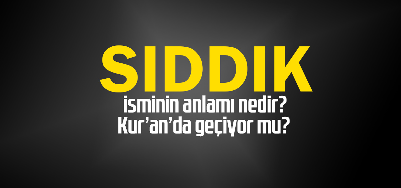 Sıddık isminin anlamı nedir, Sıddık ne demektir? Kuranda geçiyor mu?