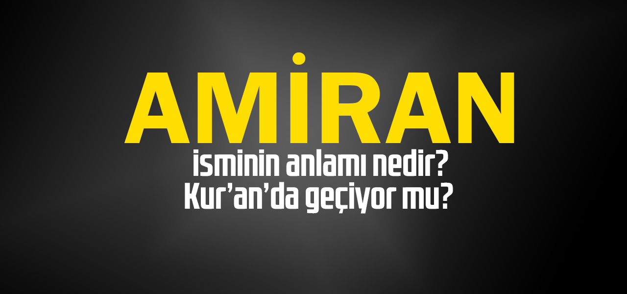 Amiran isminin anlamı nedir, Amiran ne demektir? Kuranda geçiyor mu?