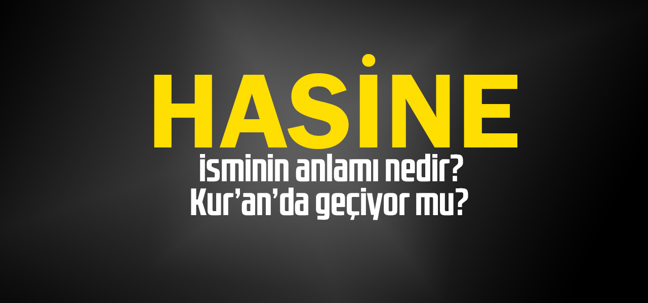 Hasine isminin anlamı nedir, Hasine ne demektir? Kuranda geçiyor mu?