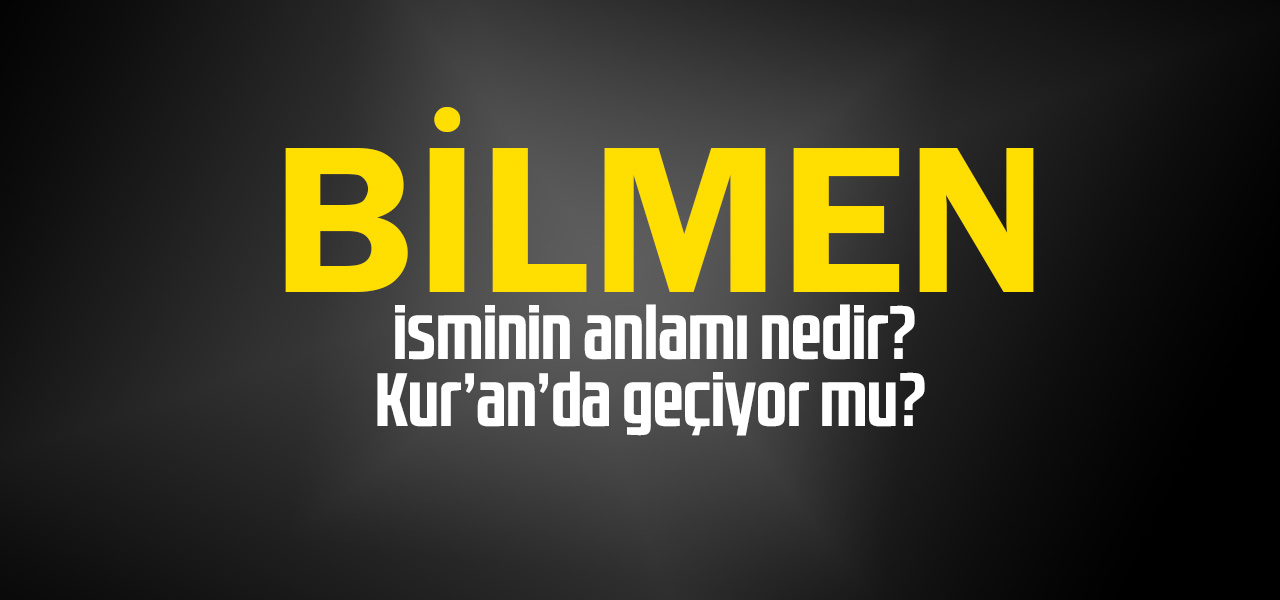 Bilmen isminin anlamı nedir, Bilmen ne demektir? Kuranda geçiyor mu?