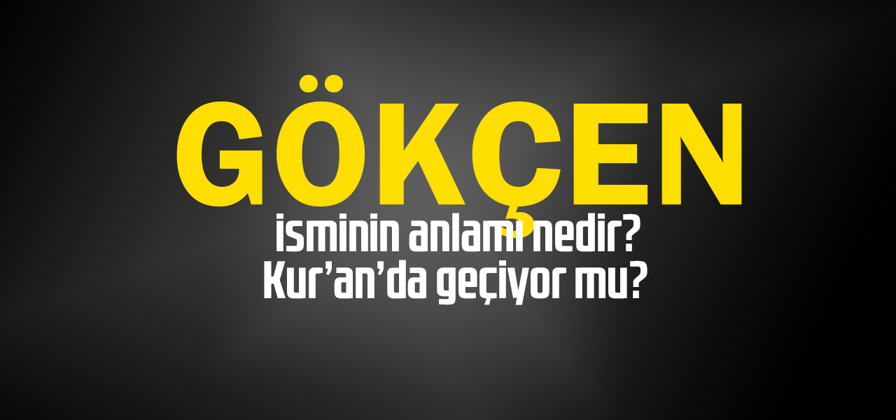 Gökçen isminin anlamı nedir, Gökçen ne demektir? Kuranda geçiyor mu?