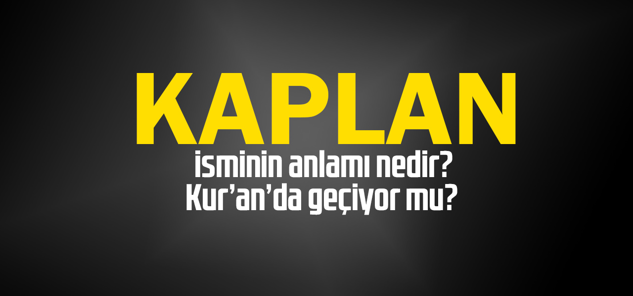 Kaplan isminin anlamı nedir, Kaplan ne demektir? Kuranda geçiyor mu?