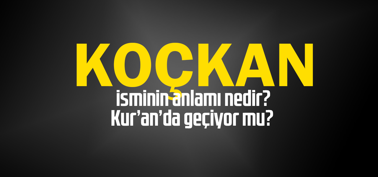 Koçkan isminin anlamı nedir, Koçkan ne demektir? Kuranda geçiyor mu?