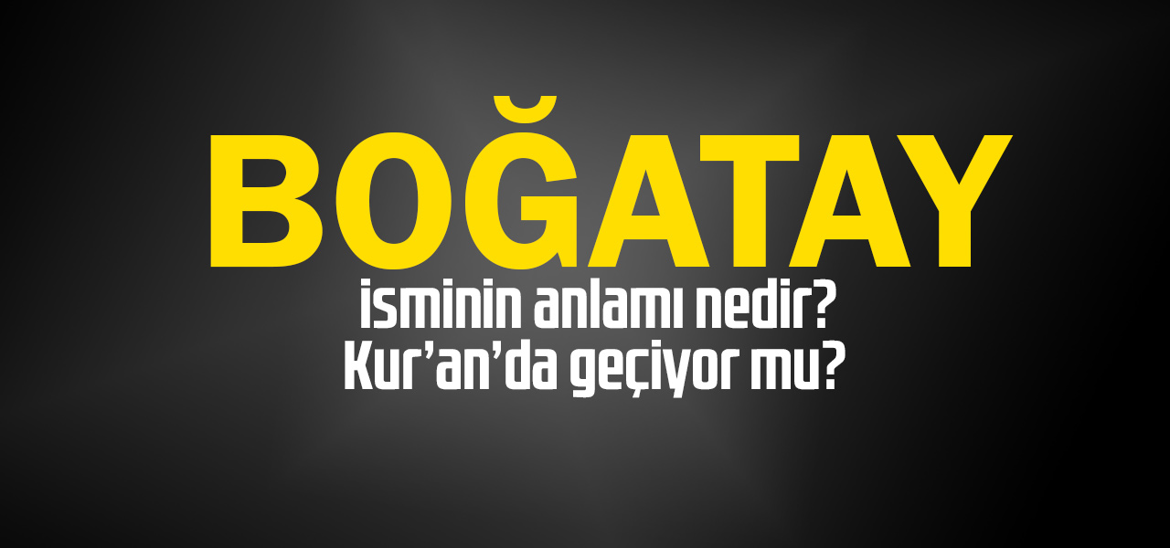 Boğatay isminin anlamı nedir, Boğatay ne demektir? Kuranda geçiyor mu?