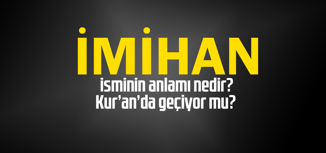 İmihan isminin anlamı nedir, İmihan ne demektir? Kuranda geçiyor mu?