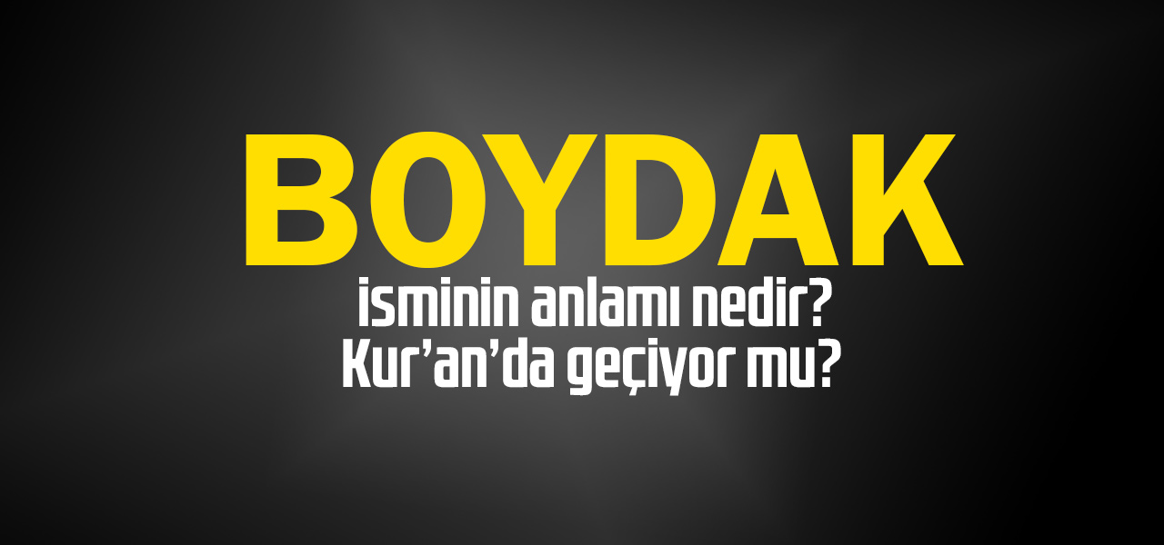 Boydak isminin anlamı nedir, Boydak ne demektir? Kuranda geçiyor mu?