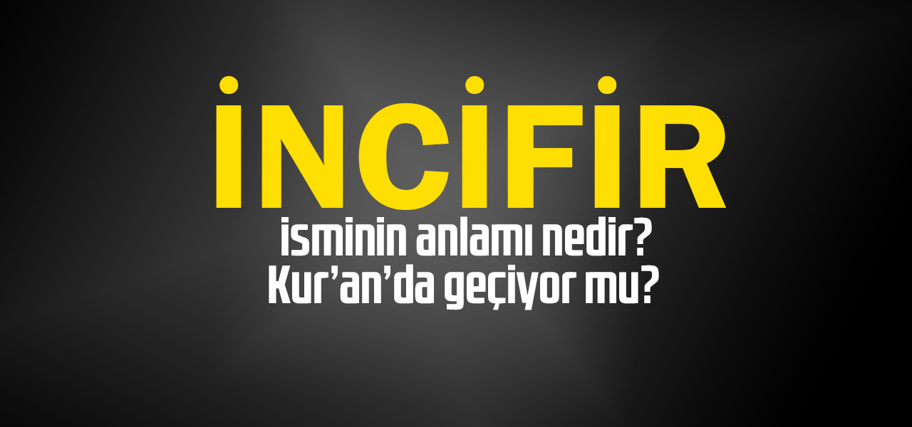 İncifir isminin anlamı nedir, İncifir ne demektir? Kuranda geçiyor mu?