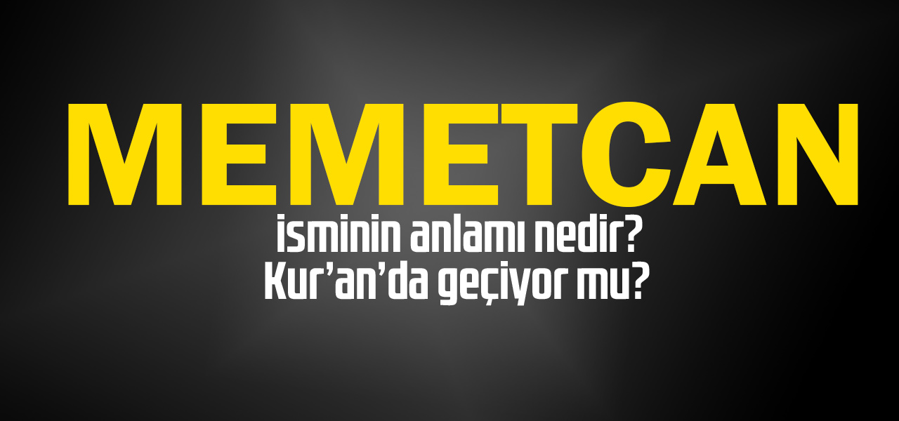 Memetcan isminin anlamı nedir, Memetcan ne demektir? Kuranda geçiyor mu?