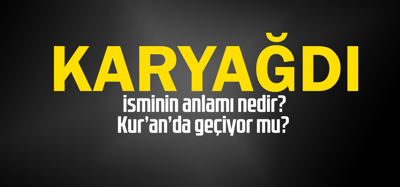 Karyağdı isminin anlamı nedir, Karyağdı ne demektir? Kuranda geçiyor mu?