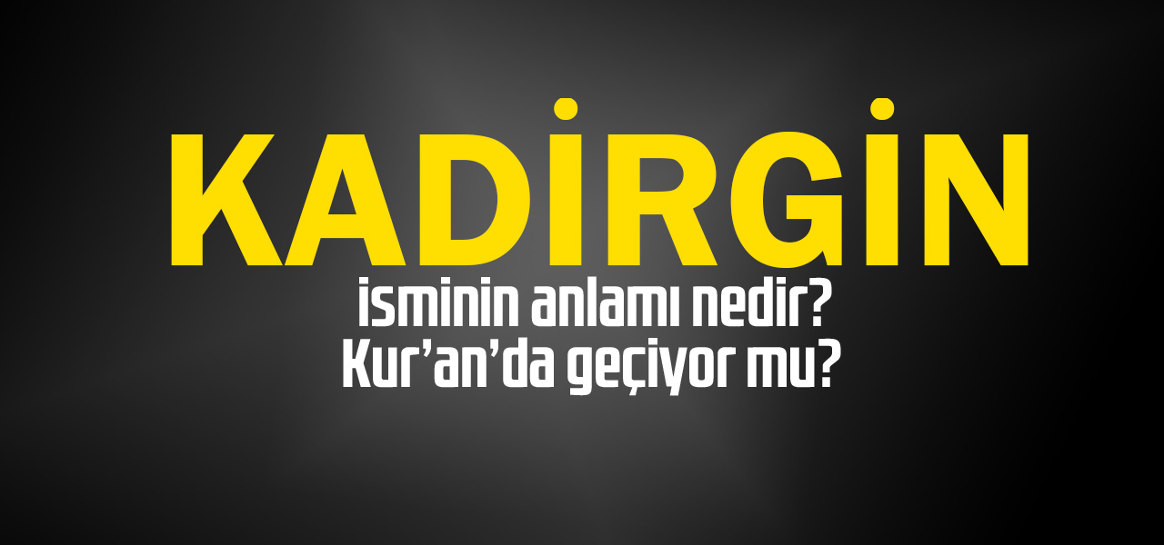 Kadirgin isminin anlamı nedir, Kadirgin ne demektir? Kuranda geçiyor mu?