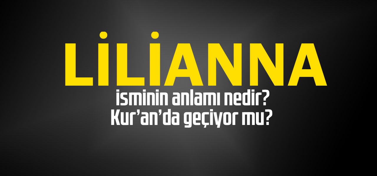 Lilianna isminin anlamı nedir, Lilianna ne demektir? Kuranda geçiyor mu?