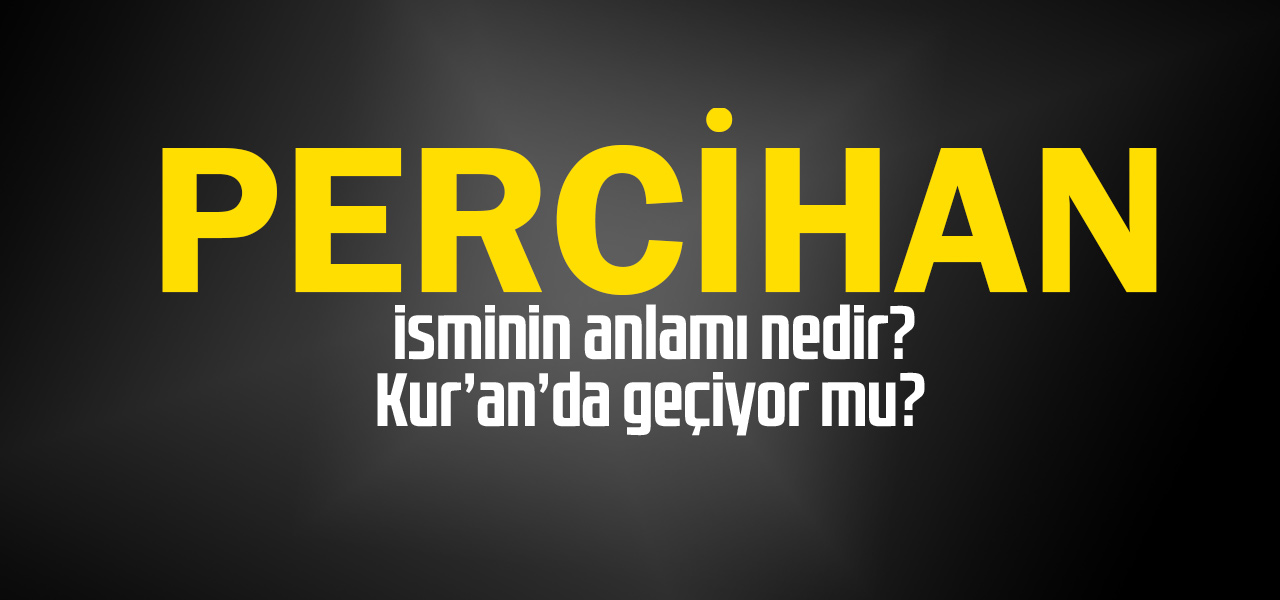 Percihan isminin anlamı nedir, Percihan ne demektir? Kuranda geçiyor mu?