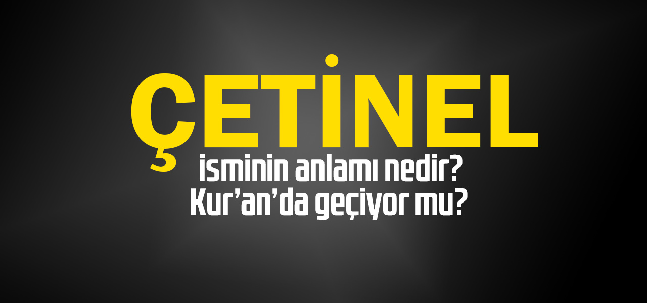 Çetinel isminin anlamı nedir, Çetinel ne demektir? Kuranda geçiyor mu?