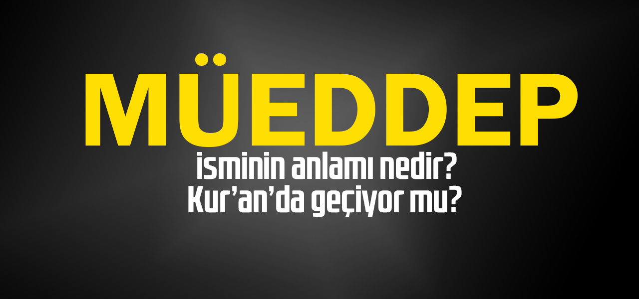 Müeddep isminin anlamı nedir, Müeddep ne demektir? Kuranda geçiyor mu?