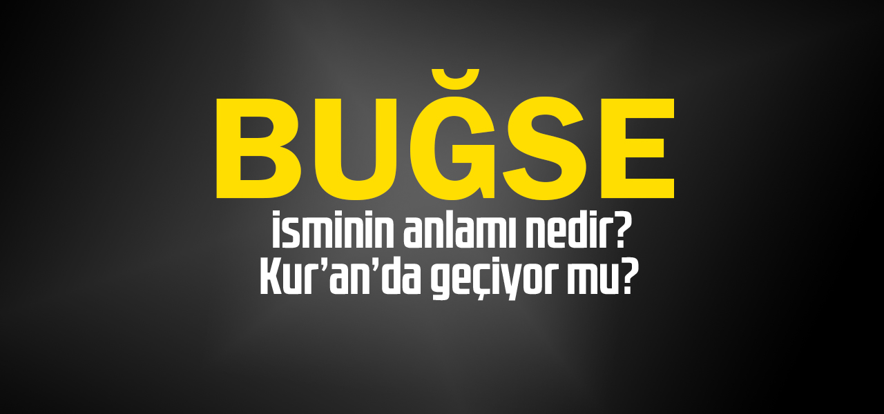 Buğse isminin anlamı nedir, Buğse ne demektir? Kuranda geçiyor mu?