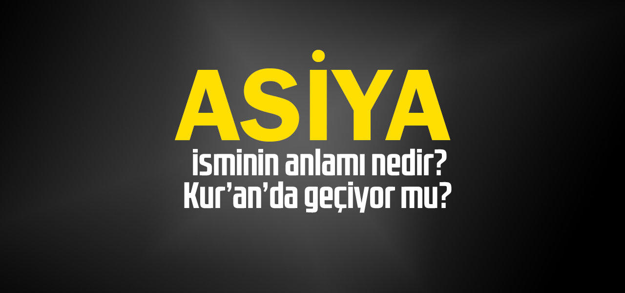 Asiya isminin anlamı nedir, Asiya ne demektir? Kuranda geçiyor mu?