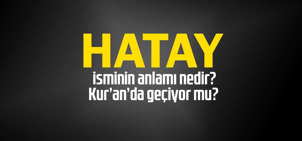 Hatay isminin anlamı nedir, Hatay ne demektir? Kuranda geçiyor mu?