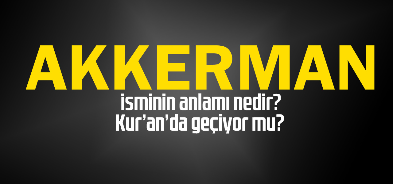 Akkerman isminin anlamı nedir, Akkerman ne demektir? Kuranda geçiyor mu?