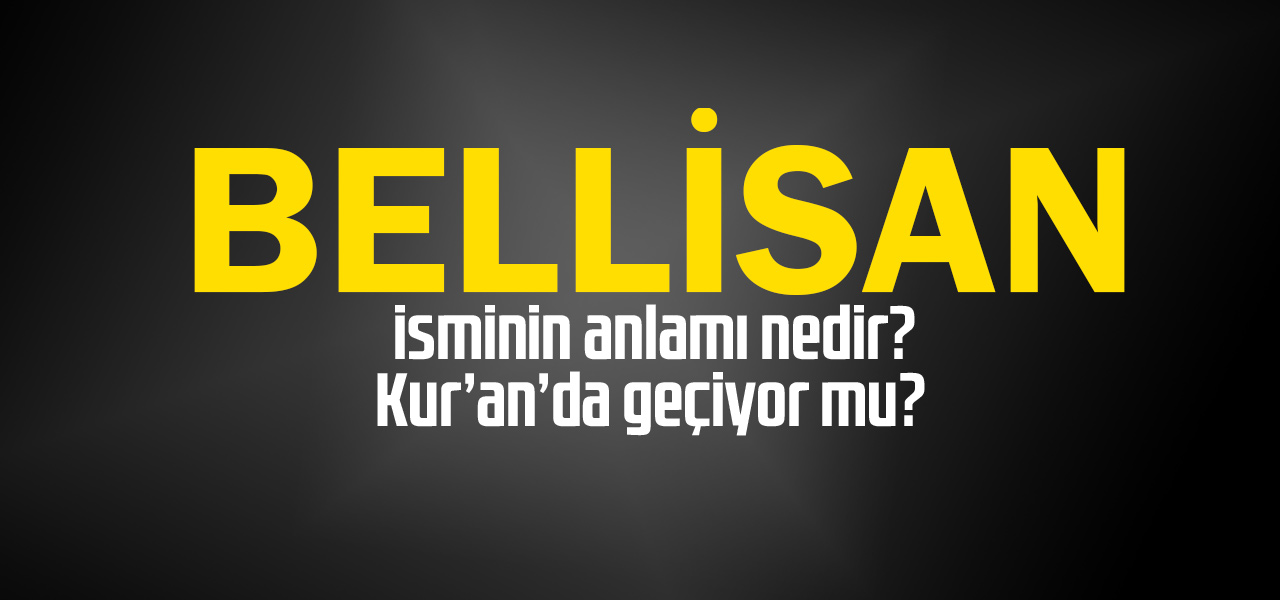 Bellisan isminin anlamı nedir, Bellisan ne demektir? Kuranda geçiyor mu?