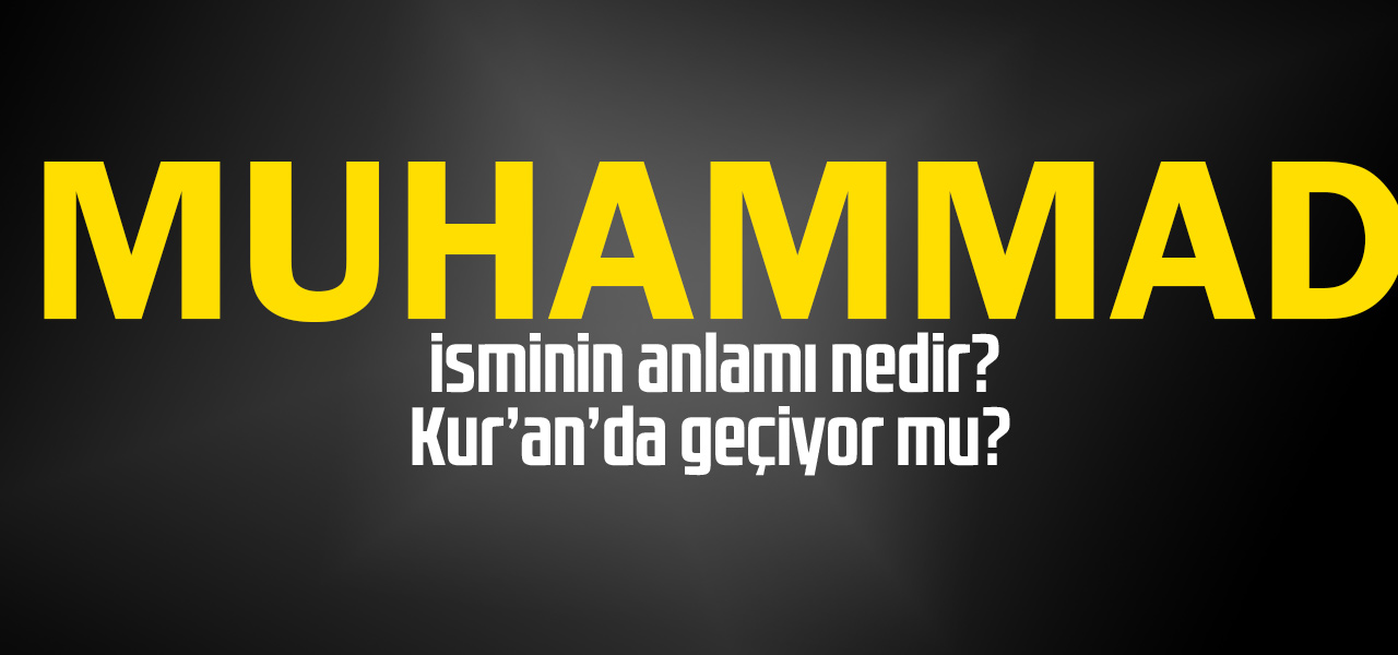 Muhammad isminin anlamı nedir, Muhammad ne demektir? Kuranda geçiyor mu?