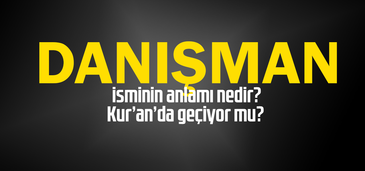 Danışman isminin anlamı nedir, Danışman ne demektir? Kuranda geçiyor mu?