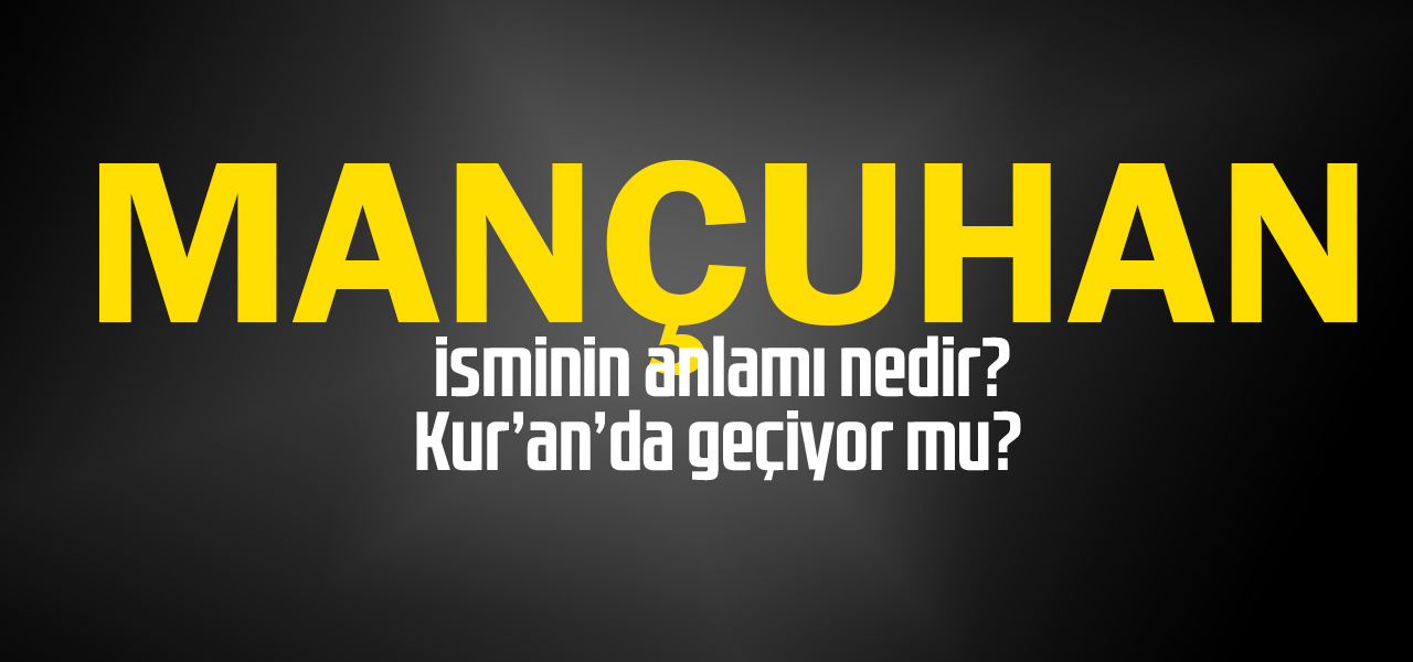 Mançuhan isminin anlamı nedir, Mançuhan ne demektir? Kuranda geçiyor mu?