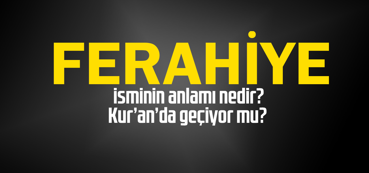 Ferahiye isminin anlamı nedir, Ferahiye ne demektir? Kuranda geçiyor mu?