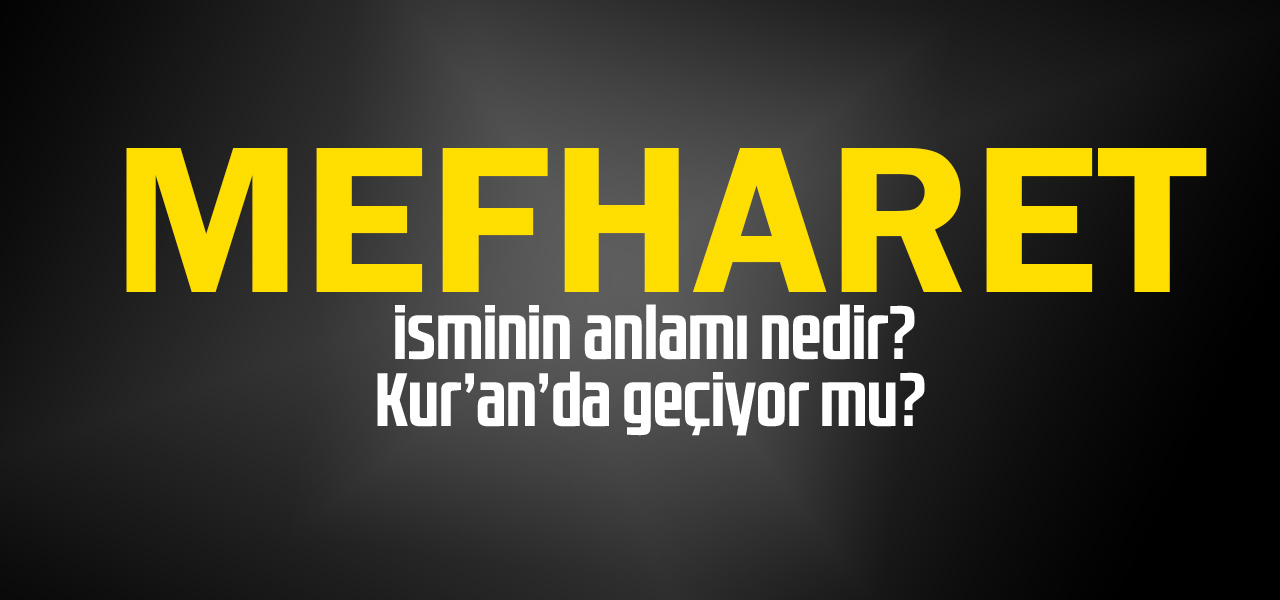 Mefharet isminin anlamı nedir, Mefharet ne demektir? Kuranda geçiyor mu?