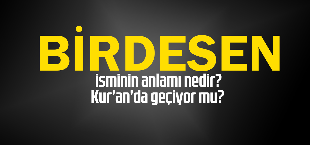 Birdesen isminin anlamı nedir, Birdesen ne demektir? Kuranda geçiyor mu?