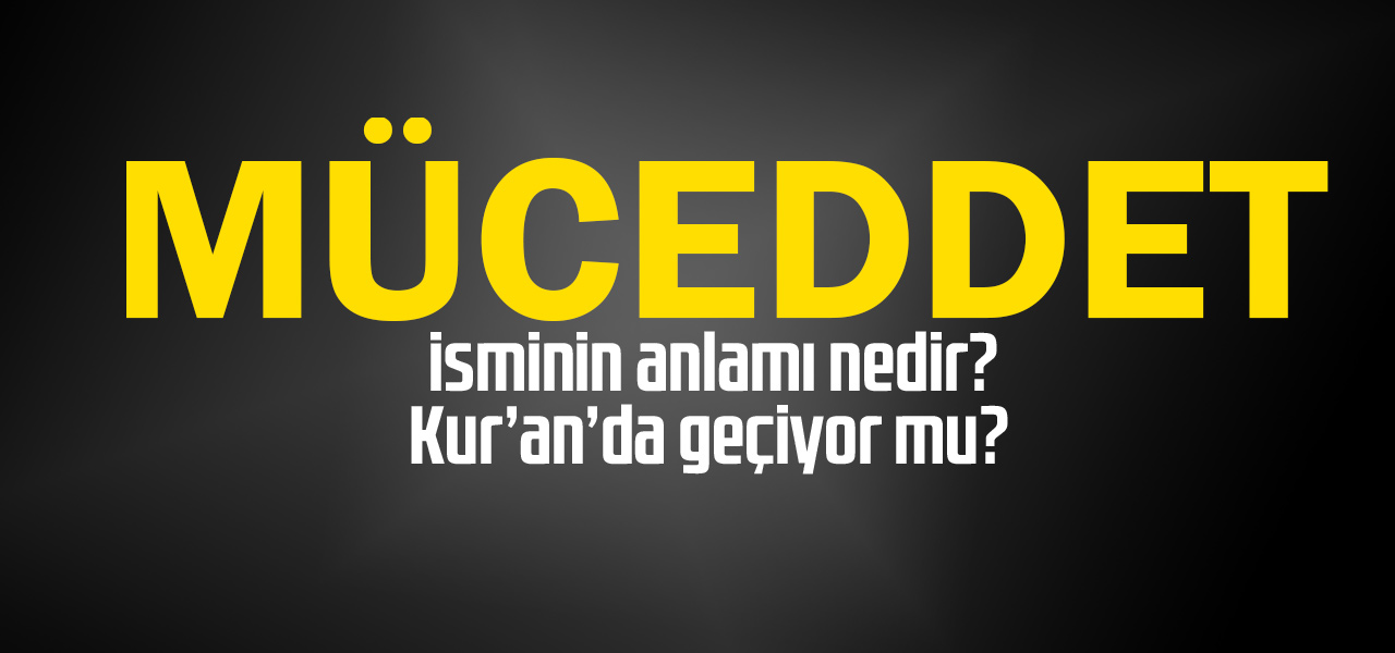 Müceddet isminin anlamı nedir, Müceddet ne demektir? Kuranda geçiyor mu?