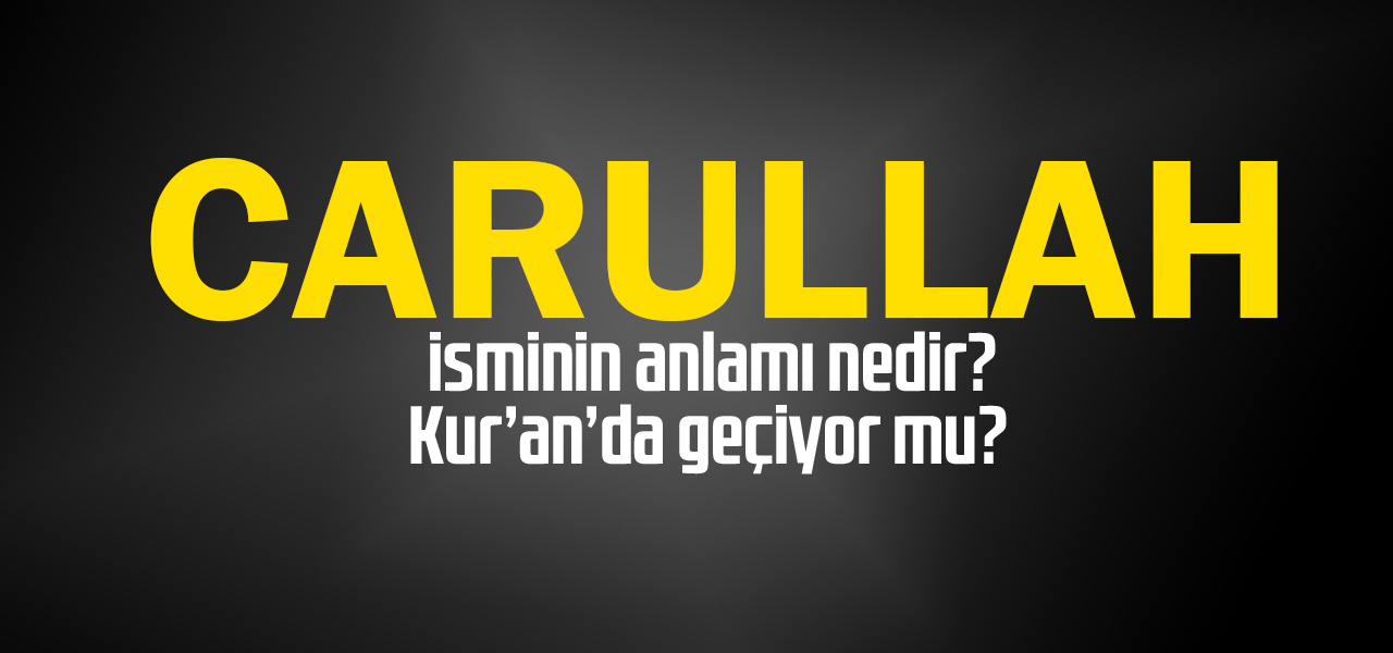 Carullah isminin anlamı nedir, Carullah ne demektir? Kuranda geçiyor mu?