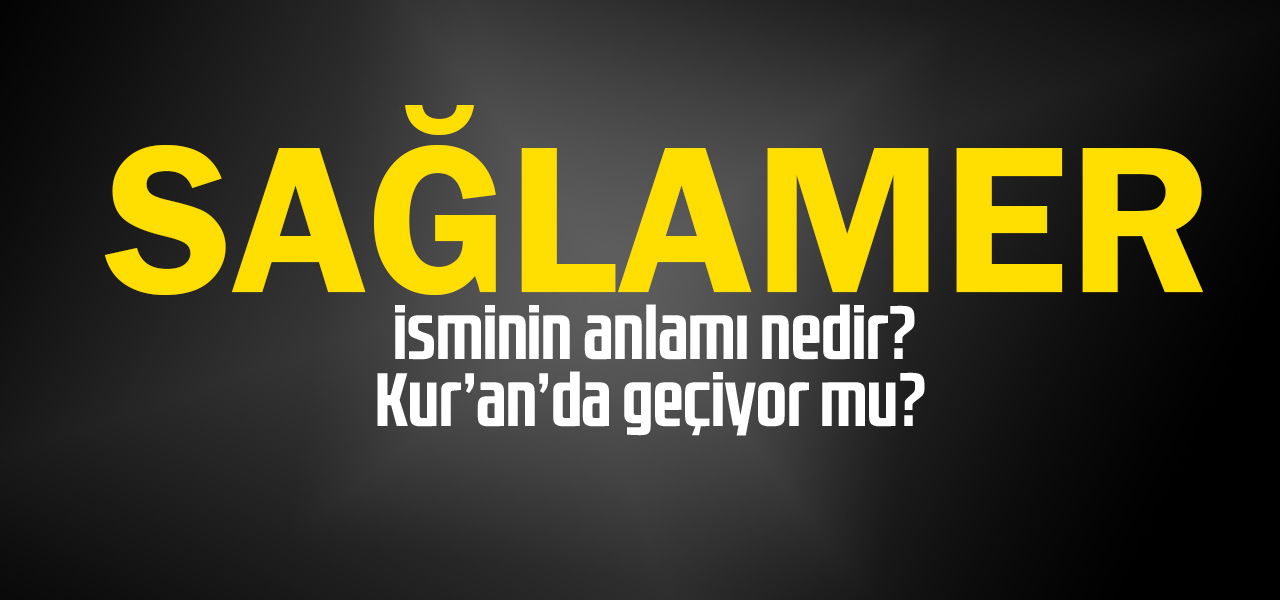 Sağlamer isminin anlamı nedir, Sağlamer ne demektir? Kuranda geçiyor mu?