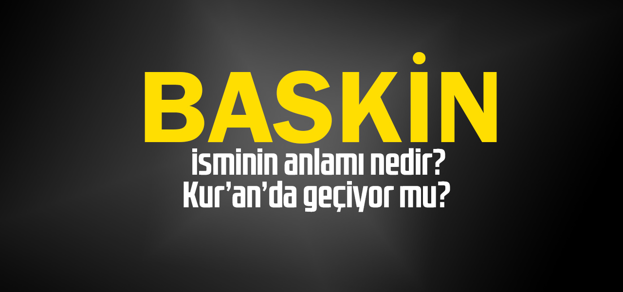 Baskin isminin anlamı nedir, Baskin ne demektir? Kuranda geçiyor mu?