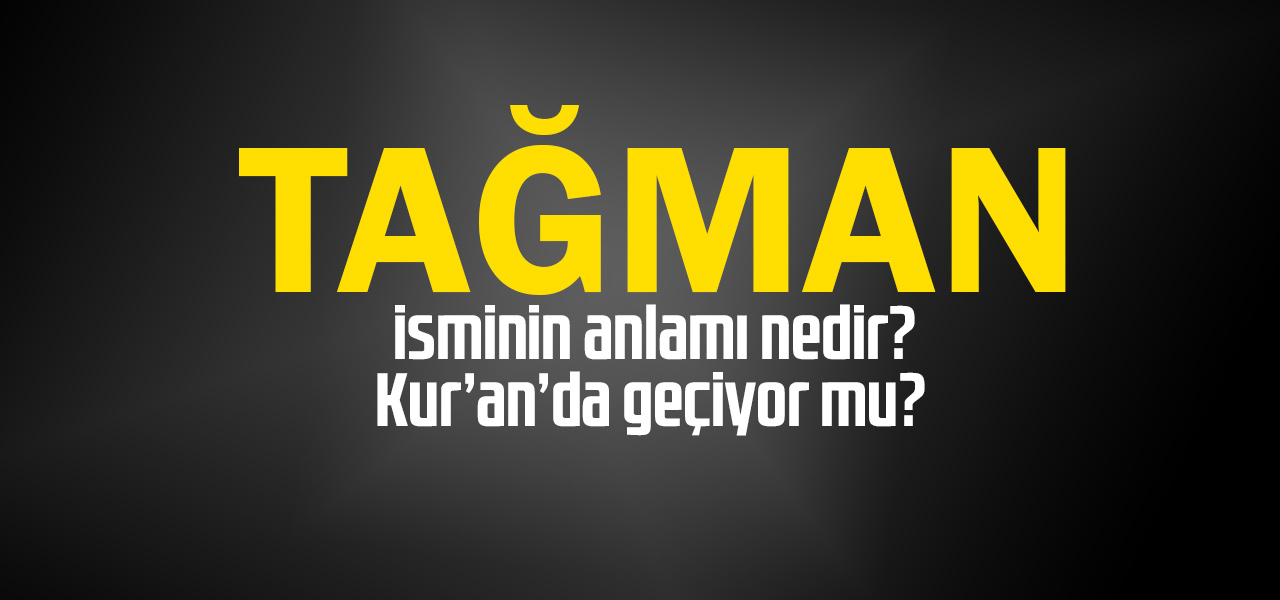 Tağman isminin anlamı nedir, Tağman ne demektir? Kuranda geçiyor mu?