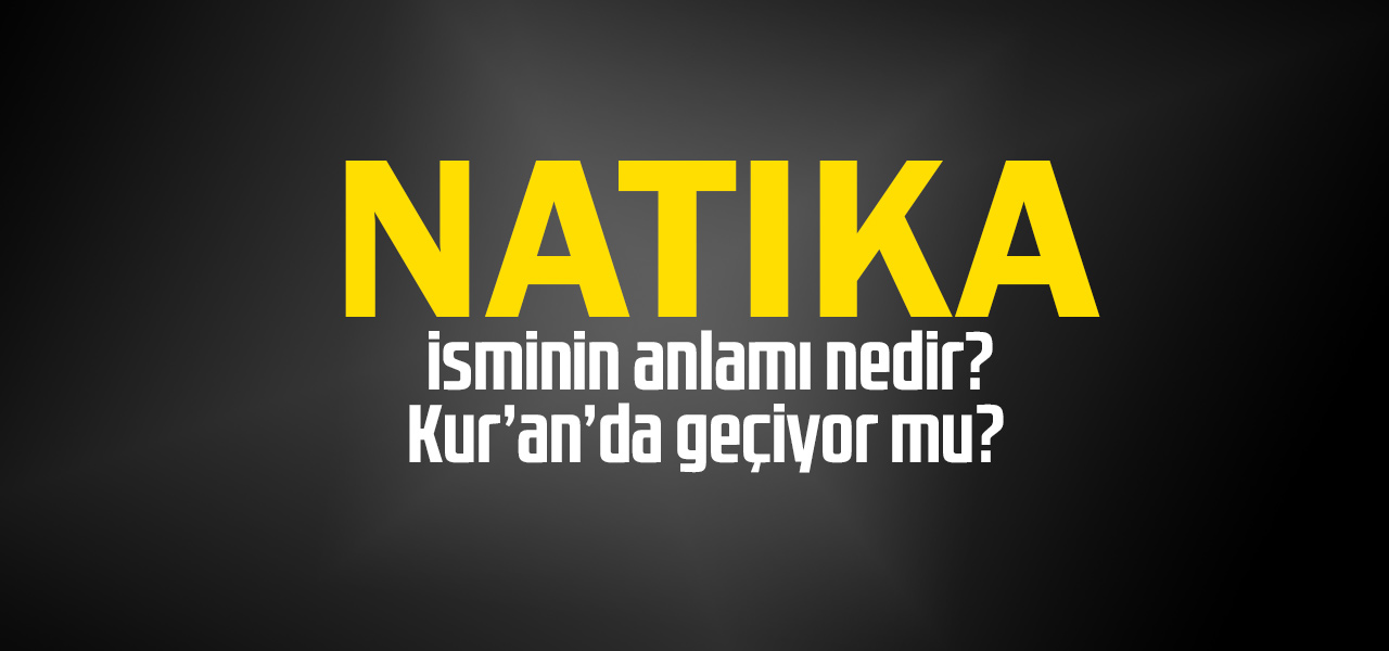 Natıka isminin anlamı nedir, Natıka ne demektir? Kuranda geçiyor mu?