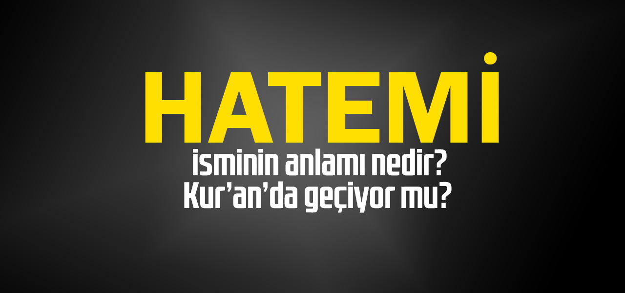 Hatemî isminin anlamı nedir, Hatemî ne demektir? Kuranda geçiyor mu?