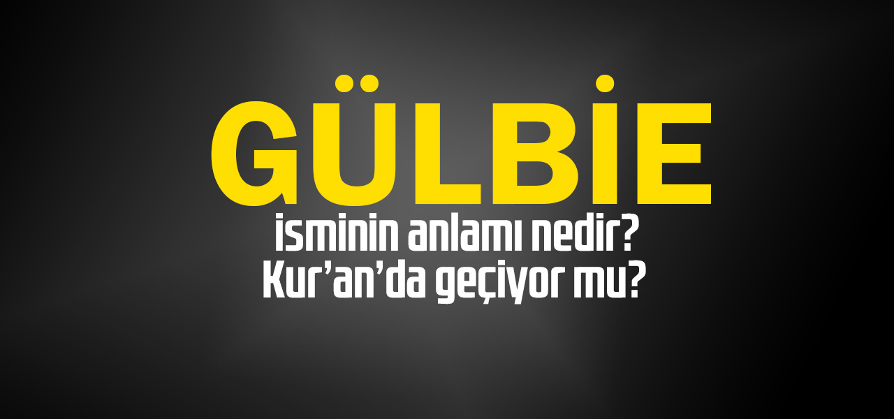 Gülbie isminin anlamı nedir, Gülbie ne demektir? Kuranda geçiyor mu?