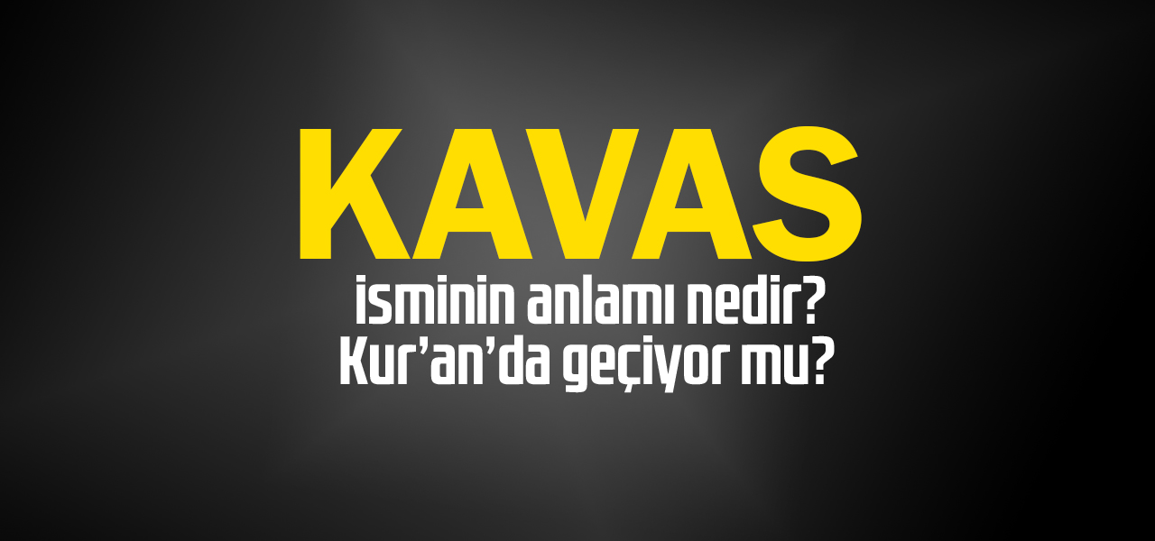 Kavas isminin anlamı nedir, Kavas ne demektir? Kuranda geçiyor mu?