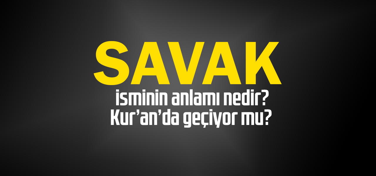 Savak isminin anlamı nedir, Savak ne demektir? Kuranda geçiyor mu?