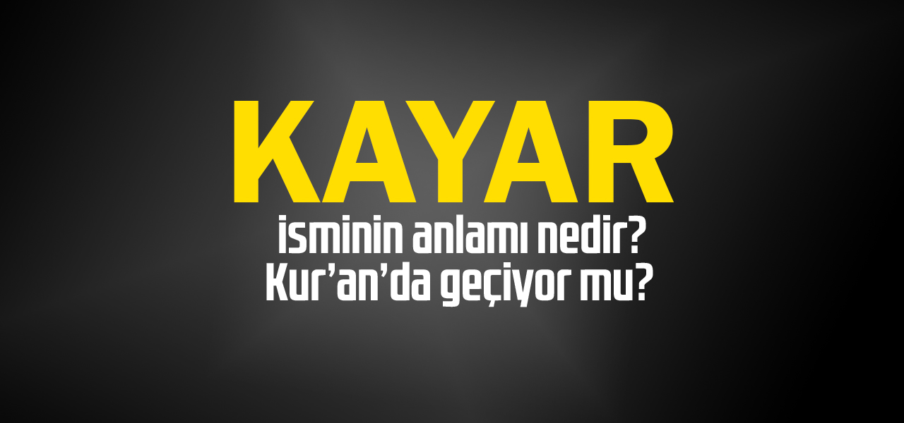 Kayar isminin anlamı nedir, Kayar ne demektir? Kuranda geçiyor mu?