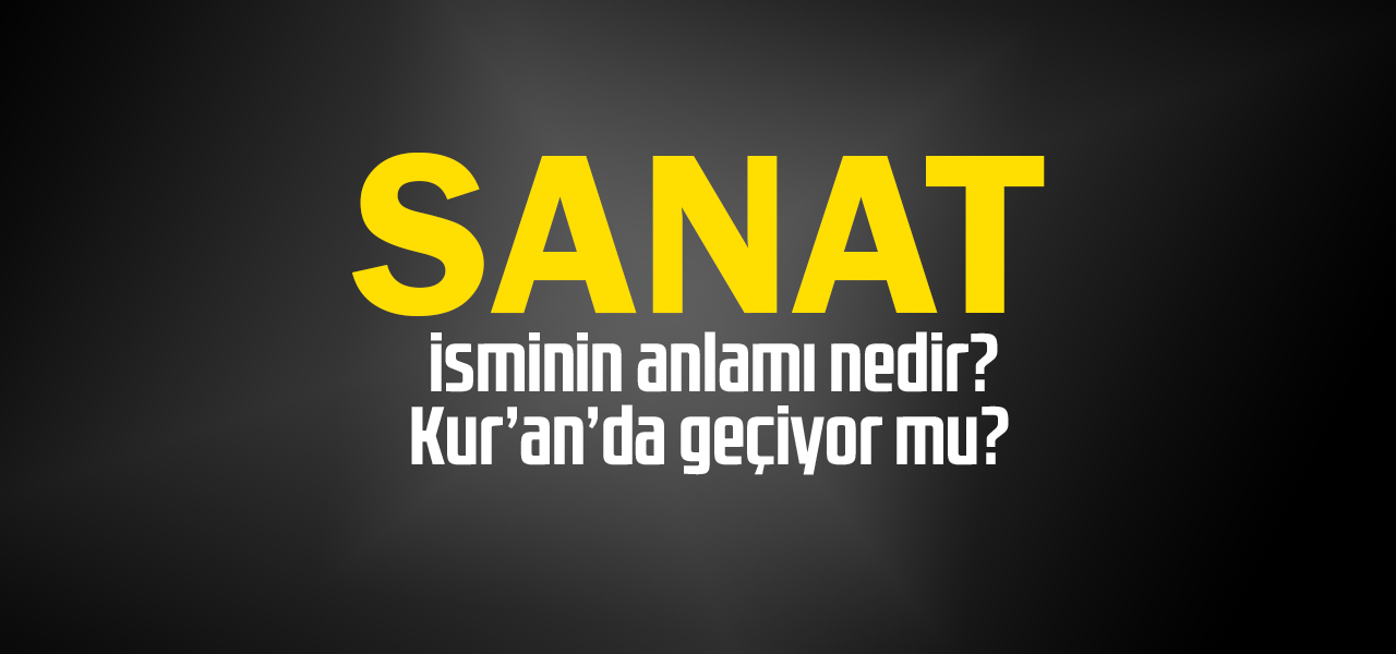 Sanat isminin anlamı nedir, Sanat ne demektir? Kuranda geçiyor mu?